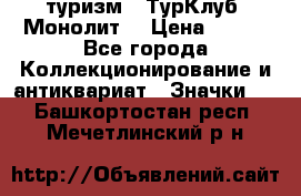 1.1) туризм : ТурКлуб “Монолит“ › Цена ­ 190 - Все города Коллекционирование и антиквариат » Значки   . Башкортостан респ.,Мечетлинский р-н